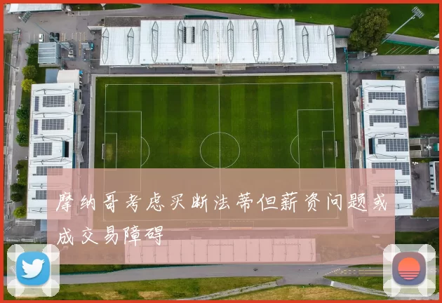 摩纳哥考虑买断法蒂但薪资问题或成交易障碍