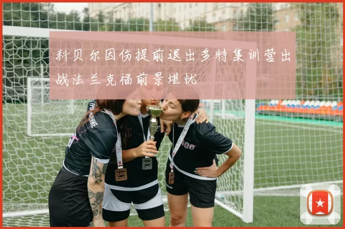 科贝尔因伤提前退出多特集训营出战法兰克福前景堪忧