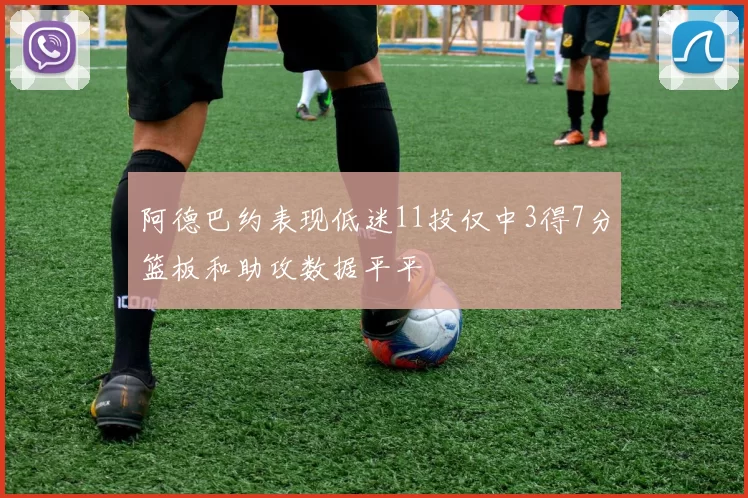 阿德巴约表现低迷11投仅中3得7分篮板和助攻数据平平